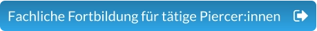 Fachliche Fortbildung für tätige Piercer:innen